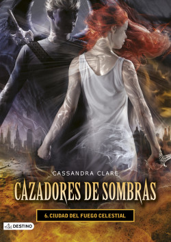 Ciudad del fuego celestial. Cazadores de sombras 6 - Cassandra Clare |  PlanetadeLibros
